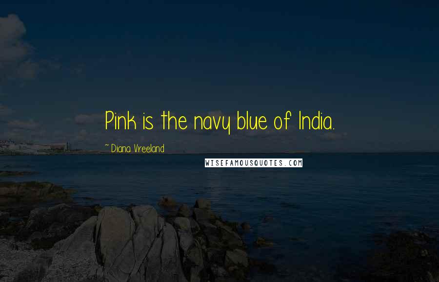 Diana Vreeland Quotes: Pink is the navy blue of India.