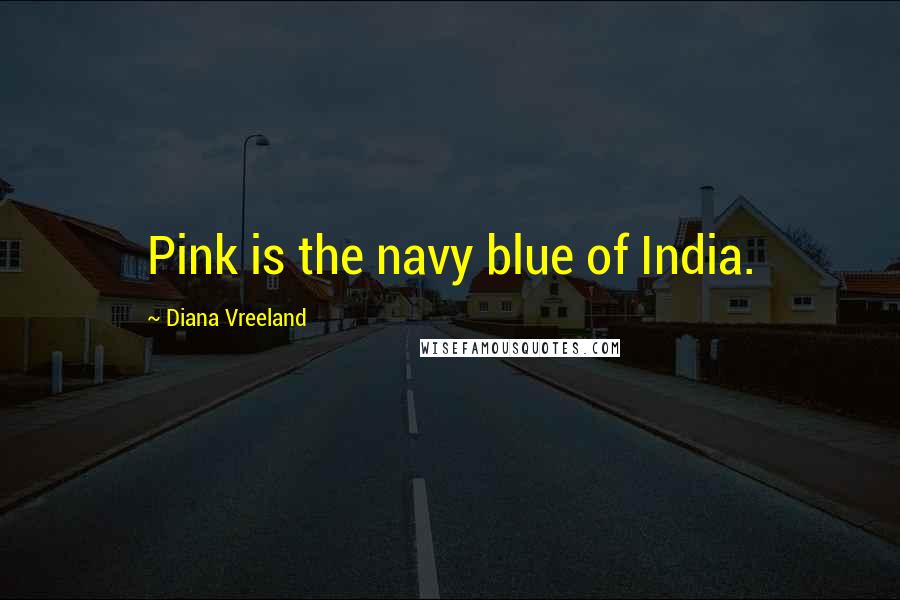 Diana Vreeland Quotes: Pink is the navy blue of India.