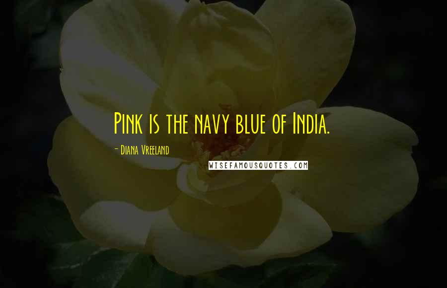 Diana Vreeland Quotes: Pink is the navy blue of India.