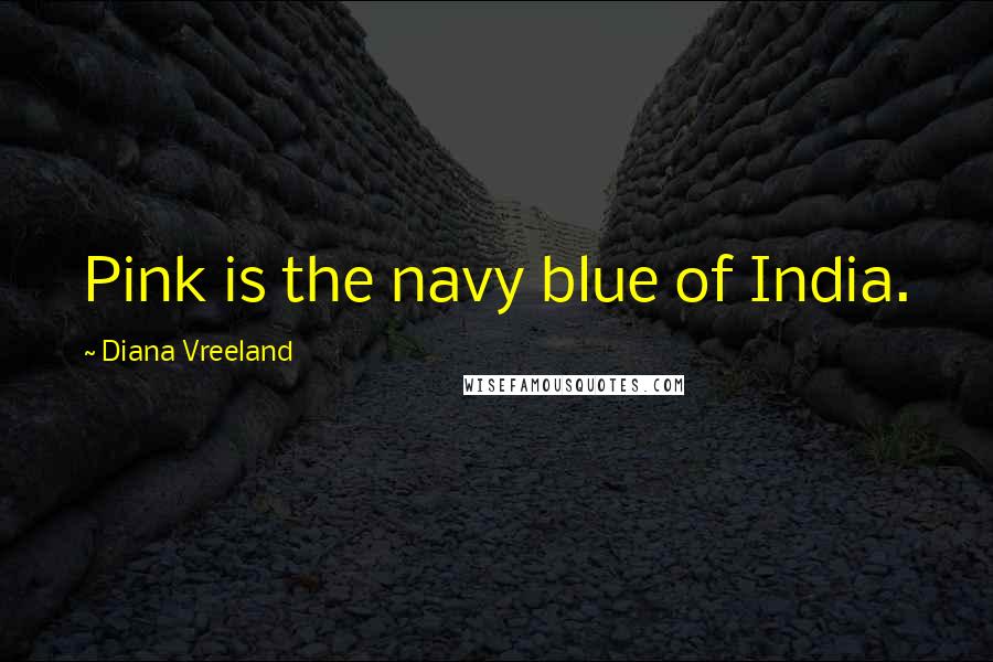 Diana Vreeland Quotes: Pink is the navy blue of India.