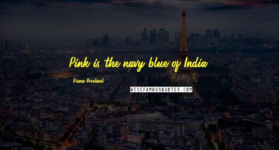 Diana Vreeland Quotes: Pink is the navy blue of India.