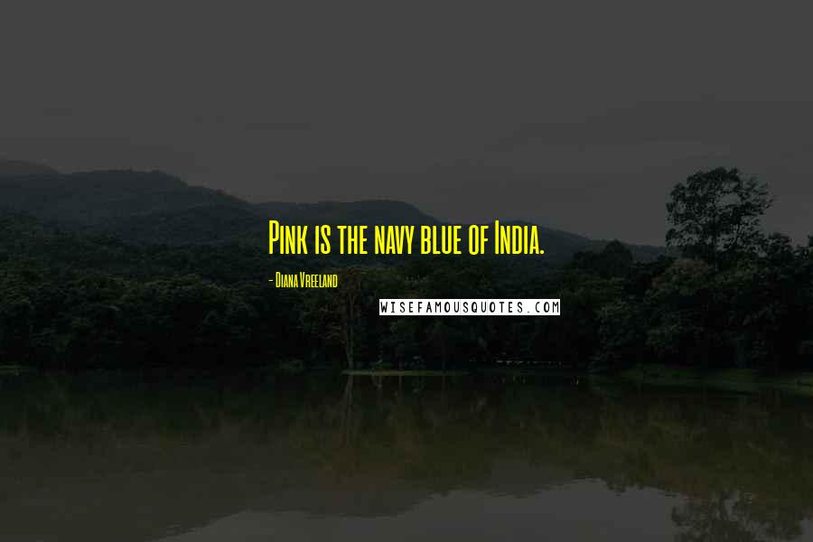 Diana Vreeland Quotes: Pink is the navy blue of India.