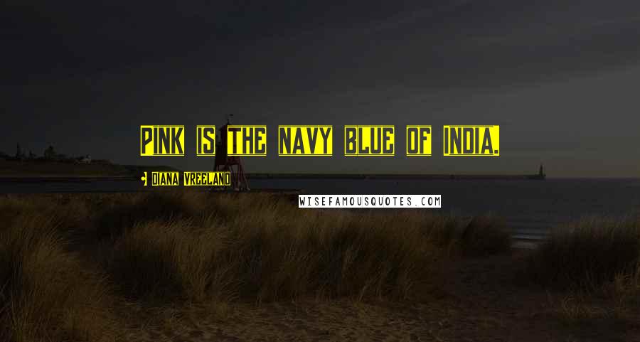 Diana Vreeland Quotes: Pink is the navy blue of India.