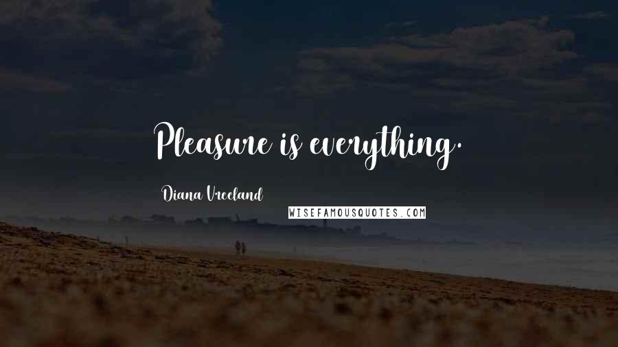 Diana Vreeland Quotes: Pleasure is everything.