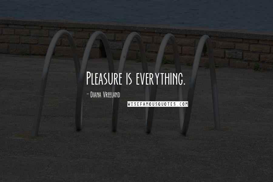 Diana Vreeland Quotes: Pleasure is everything.