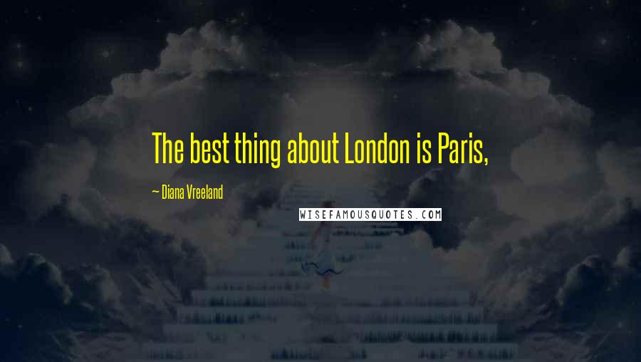 Diana Vreeland Quotes: The best thing about London is Paris,