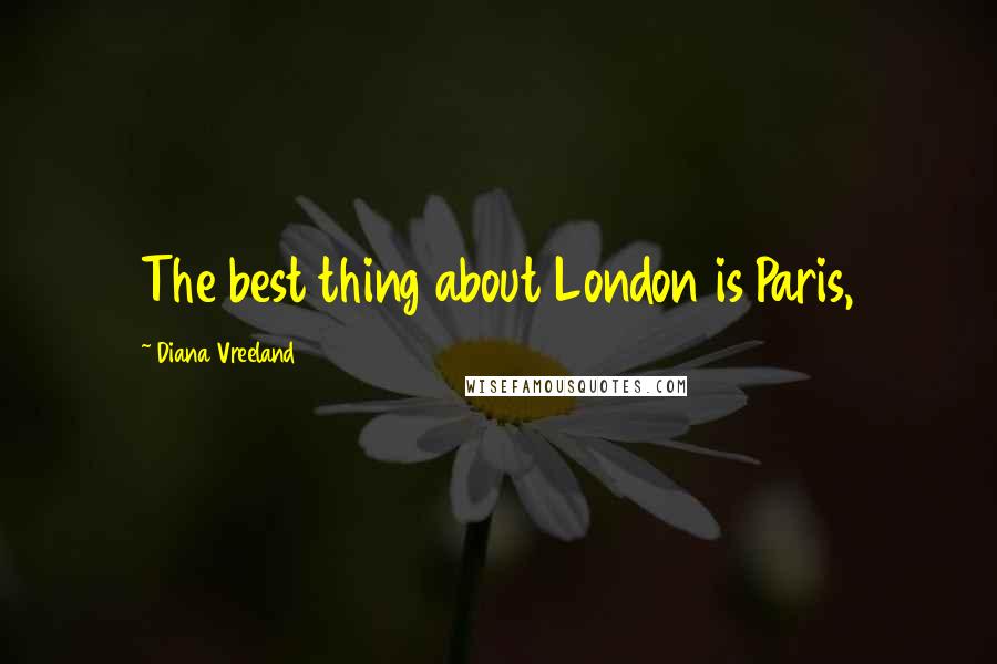 Diana Vreeland Quotes: The best thing about London is Paris,