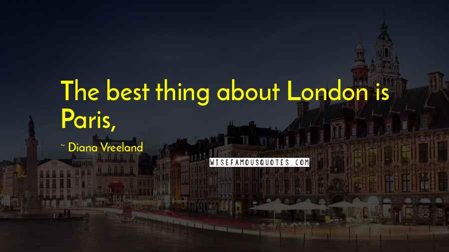 Diana Vreeland Quotes: The best thing about London is Paris,