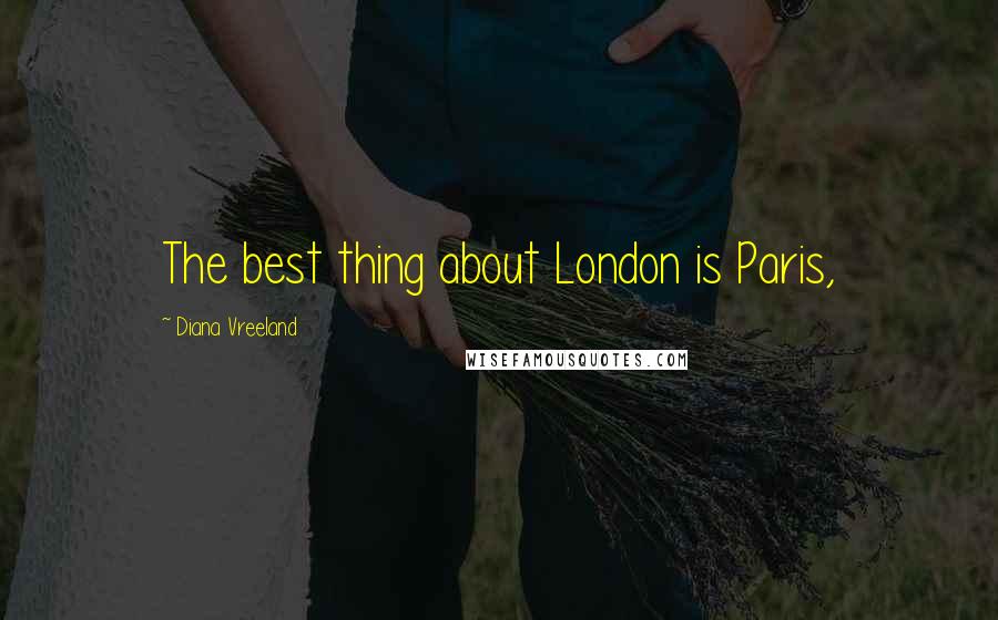 Diana Vreeland Quotes: The best thing about London is Paris,