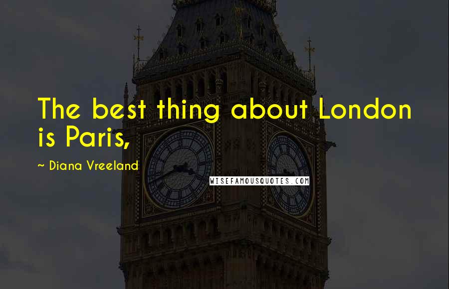 Diana Vreeland Quotes: The best thing about London is Paris,