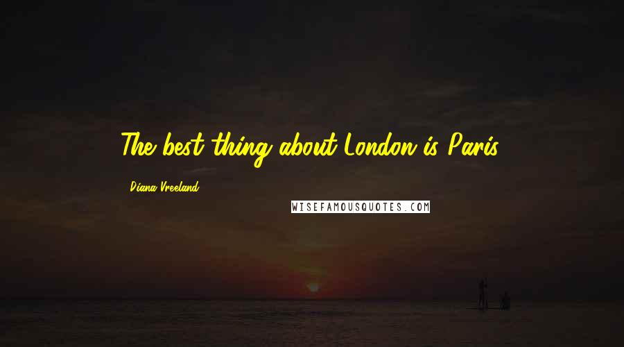 Diana Vreeland Quotes: The best thing about London is Paris,