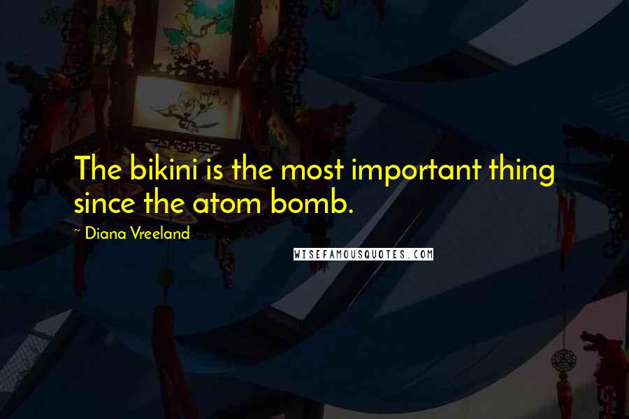 Diana Vreeland Quotes: The bikini is the most important thing since the atom bomb.