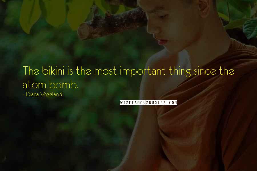 Diana Vreeland Quotes: The bikini is the most important thing since the atom bomb.