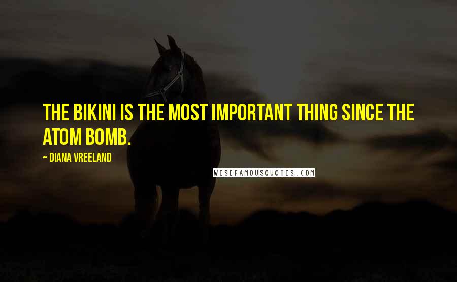 Diana Vreeland Quotes: The bikini is the most important thing since the atom bomb.