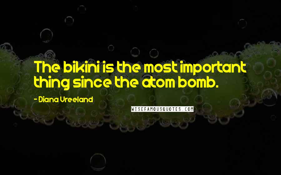 Diana Vreeland Quotes: The bikini is the most important thing since the atom bomb.