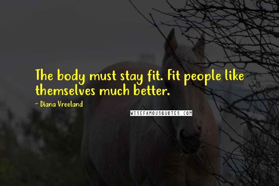 Diana Vreeland Quotes: The body must stay fit. Fit people like themselves much better.