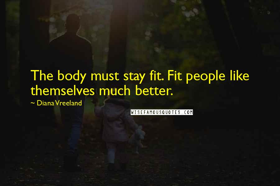 Diana Vreeland Quotes: The body must stay fit. Fit people like themselves much better.