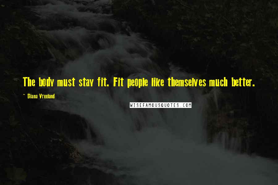 Diana Vreeland Quotes: The body must stay fit. Fit people like themselves much better.