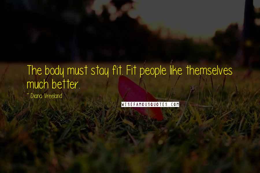 Diana Vreeland Quotes: The body must stay fit. Fit people like themselves much better.