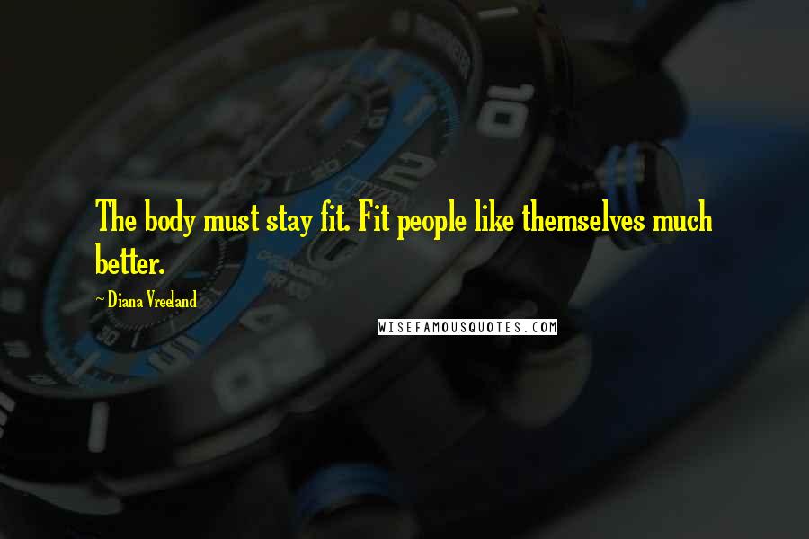 Diana Vreeland Quotes: The body must stay fit. Fit people like themselves much better.