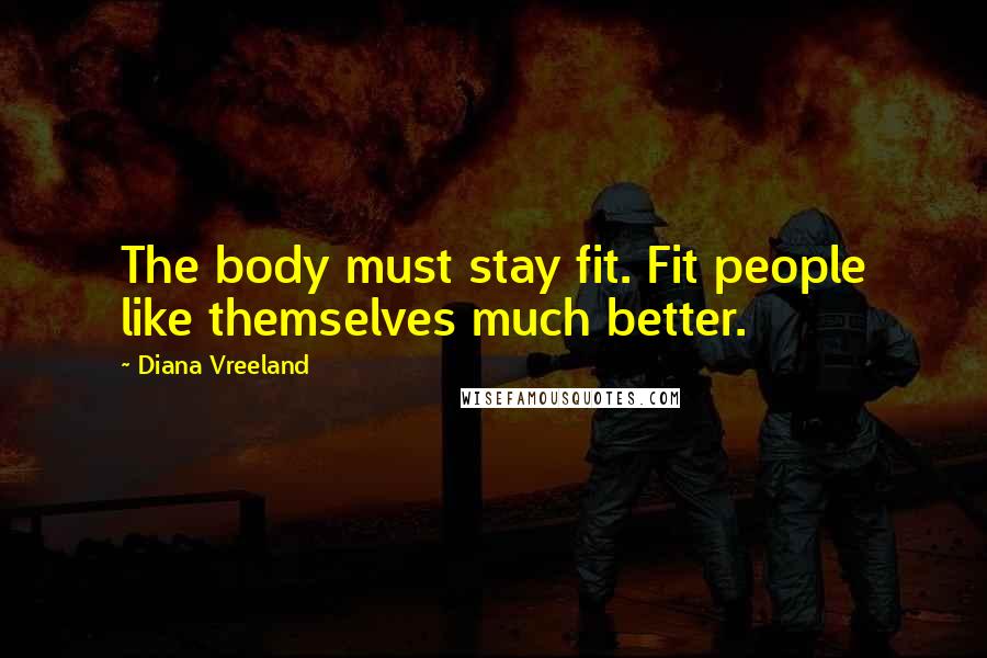 Diana Vreeland Quotes: The body must stay fit. Fit people like themselves much better.