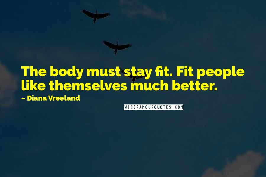 Diana Vreeland Quotes: The body must stay fit. Fit people like themselves much better.