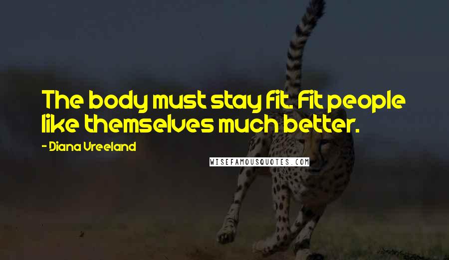 Diana Vreeland Quotes: The body must stay fit. Fit people like themselves much better.