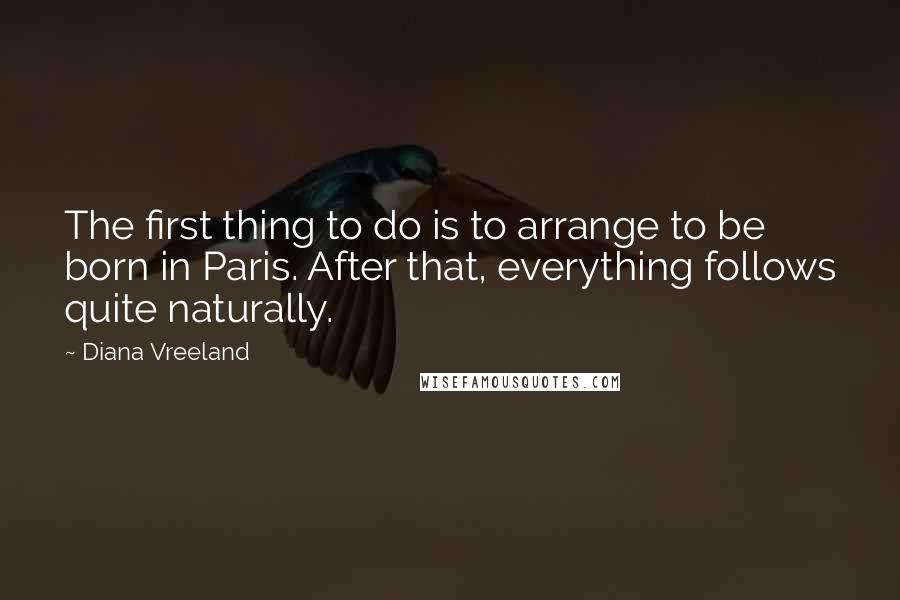 Diana Vreeland Quotes: The first thing to do is to arrange to be born in Paris. After that, everything follows quite naturally.