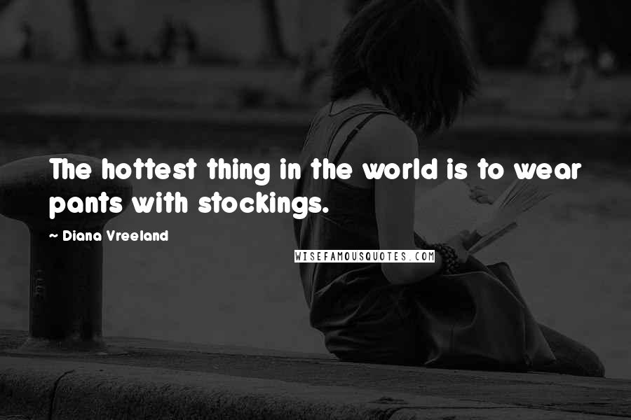 Diana Vreeland Quotes: The hottest thing in the world is to wear pants with stockings.