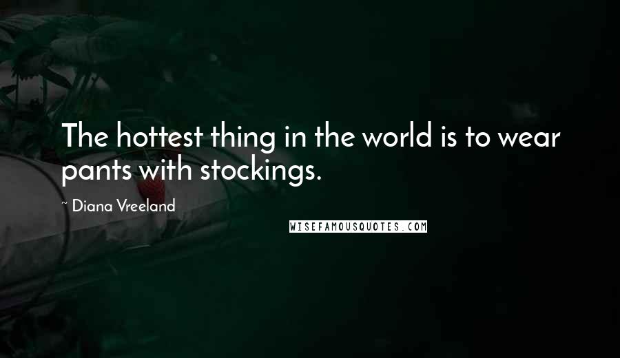Diana Vreeland Quotes: The hottest thing in the world is to wear pants with stockings.