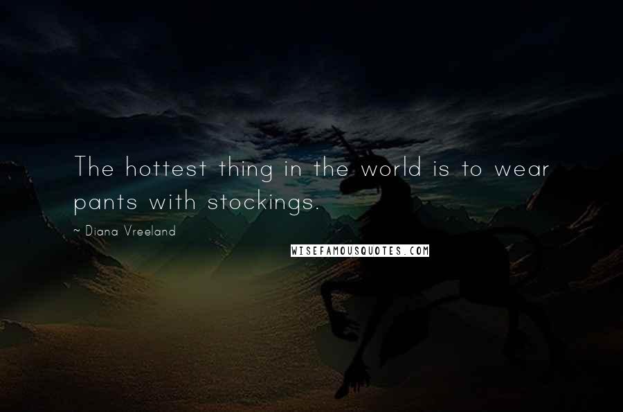 Diana Vreeland Quotes: The hottest thing in the world is to wear pants with stockings.