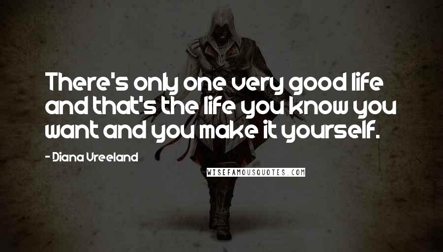 Diana Vreeland Quotes: There's only one very good life and that's the life you know you want and you make it yourself.