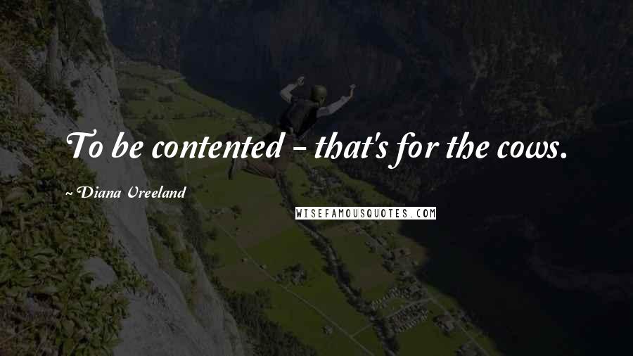 Diana Vreeland Quotes: To be contented - that's for the cows.