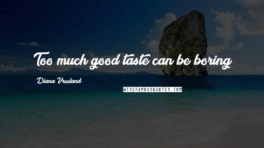 Diana Vreeland Quotes: Too much good taste can be boring