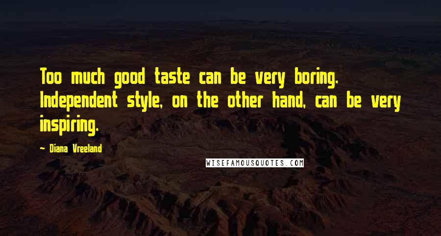 Diana Vreeland Quotes: Too much good taste can be very boring. Independent style, on the other hand, can be very inspiring.