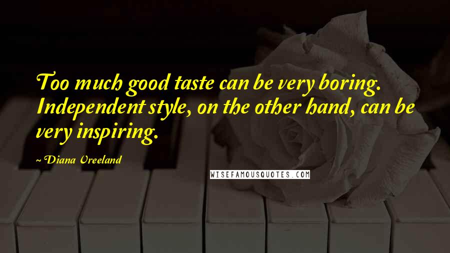 Diana Vreeland Quotes: Too much good taste can be very boring. Independent style, on the other hand, can be very inspiring.