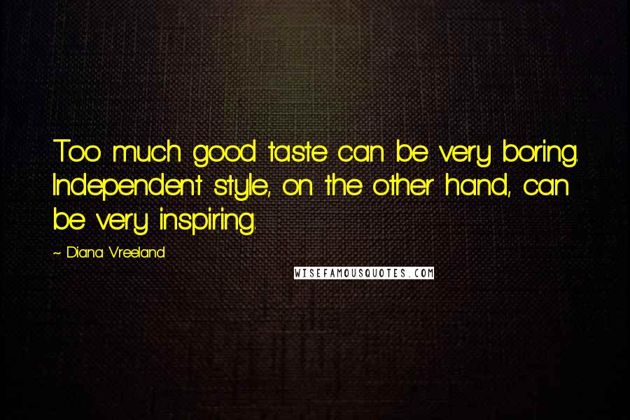 Diana Vreeland Quotes: Too much good taste can be very boring. Independent style, on the other hand, can be very inspiring.