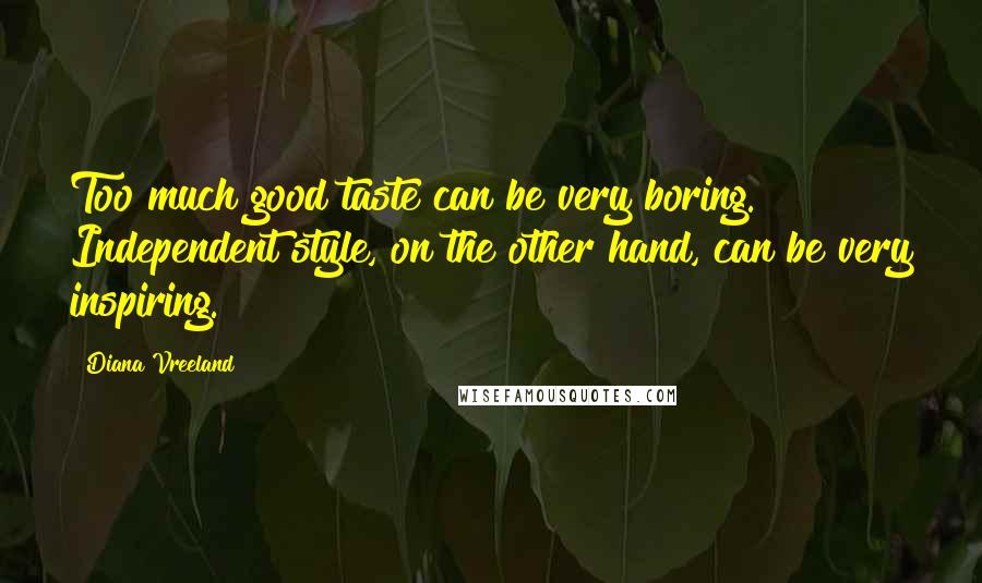 Diana Vreeland Quotes: Too much good taste can be very boring. Independent style, on the other hand, can be very inspiring.