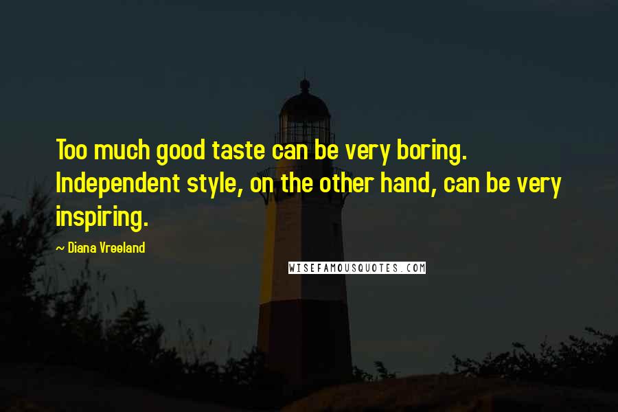 Diana Vreeland Quotes: Too much good taste can be very boring. Independent style, on the other hand, can be very inspiring.