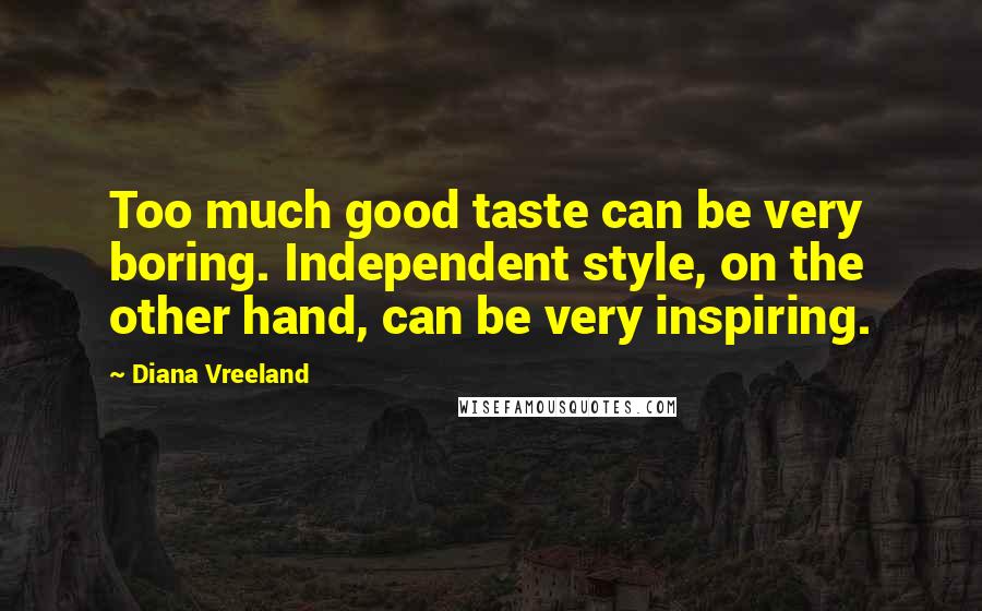 Diana Vreeland Quotes: Too much good taste can be very boring. Independent style, on the other hand, can be very inspiring.