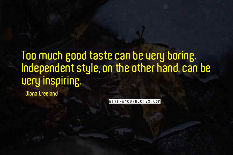 Diana Vreeland Quotes: Too much good taste can be very boring. Independent style, on the other hand, can be very inspiring.