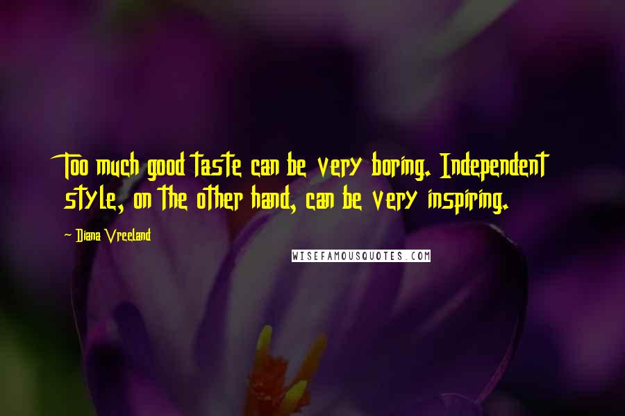 Diana Vreeland Quotes: Too much good taste can be very boring. Independent style, on the other hand, can be very inspiring.