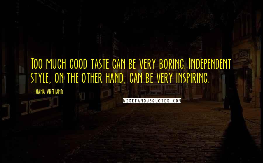 Diana Vreeland Quotes: Too much good taste can be very boring. Independent style, on the other hand, can be very inspiring.