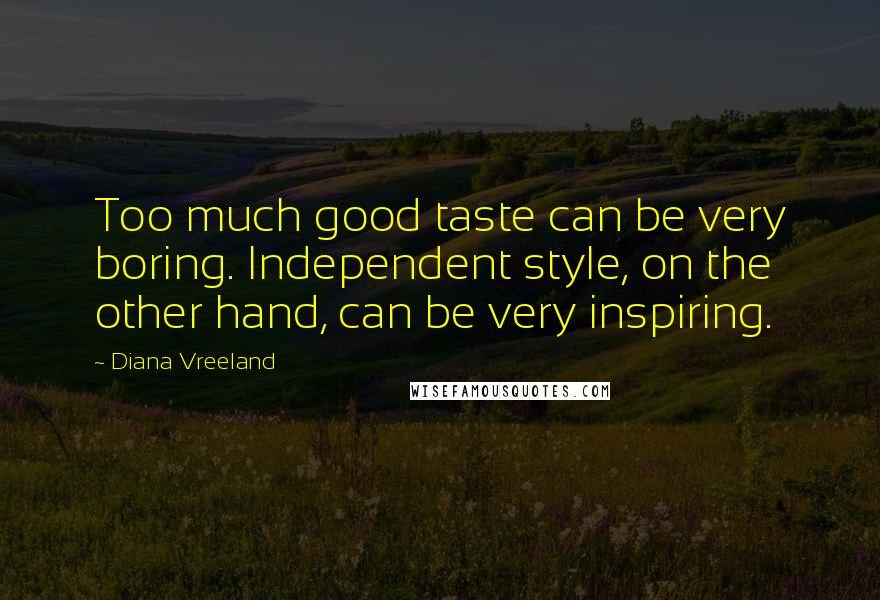 Diana Vreeland Quotes: Too much good taste can be very boring. Independent style, on the other hand, can be very inspiring.