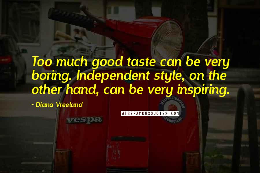 Diana Vreeland Quotes: Too much good taste can be very boring. Independent style, on the other hand, can be very inspiring.