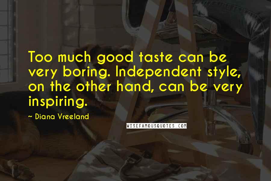 Diana Vreeland Quotes: Too much good taste can be very boring. Independent style, on the other hand, can be very inspiring.