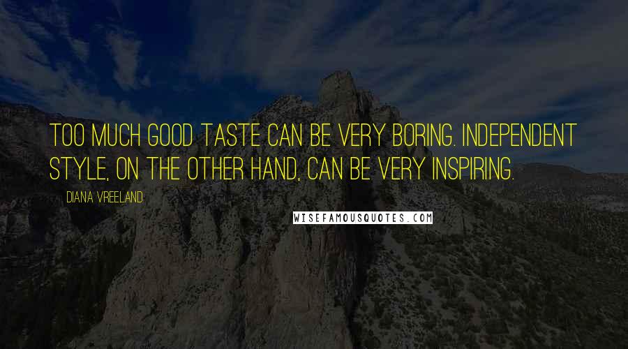 Diana Vreeland Quotes: Too much good taste can be very boring. Independent style, on the other hand, can be very inspiring.