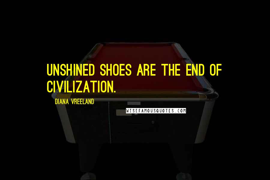 Diana Vreeland Quotes: Unshined shoes are the end of civilization.
