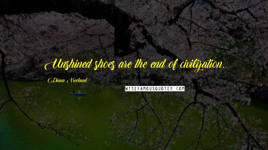 Diana Vreeland Quotes: Unshined shoes are the end of civilization.