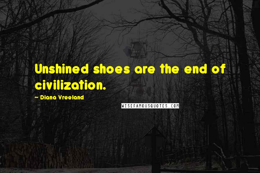 Diana Vreeland Quotes: Unshined shoes are the end of civilization.